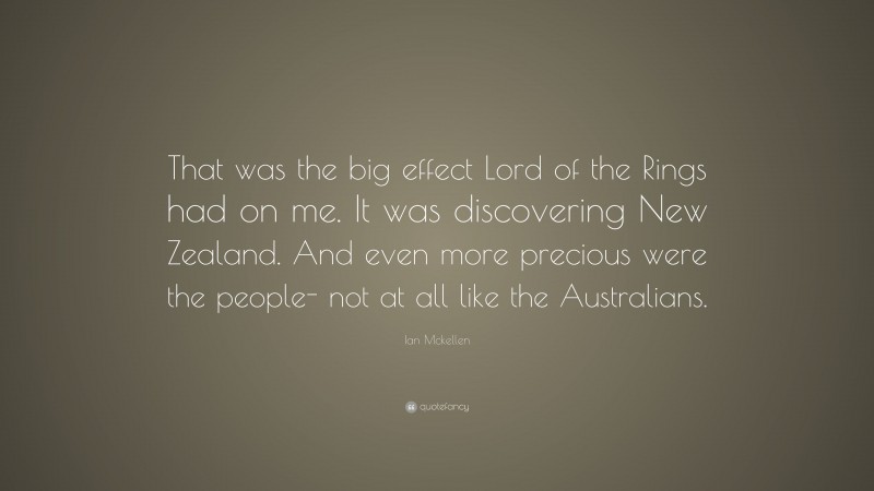 Ian Mckellen Quote: “That was the big effect Lord of the Rings had on me. It was discovering New Zealand. And even more precious were the people- not at all like the Australians.”