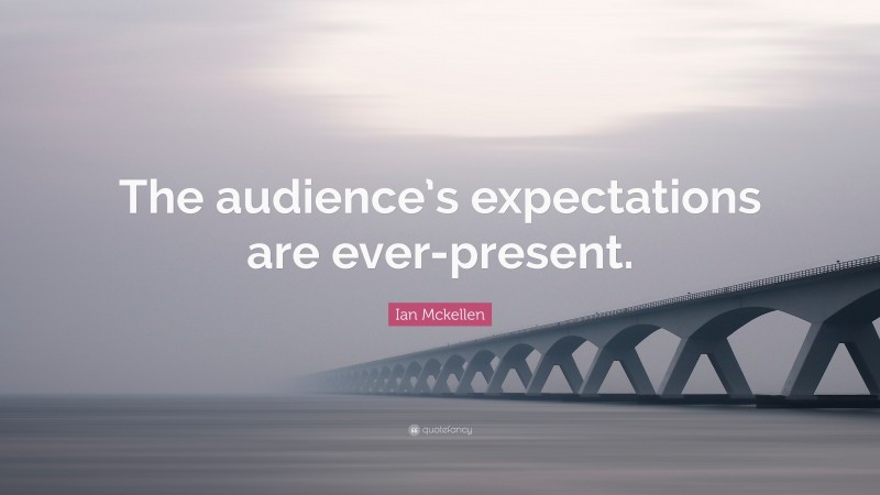 Ian Mckellen Quote: “The audience’s expectations are ever-present.”