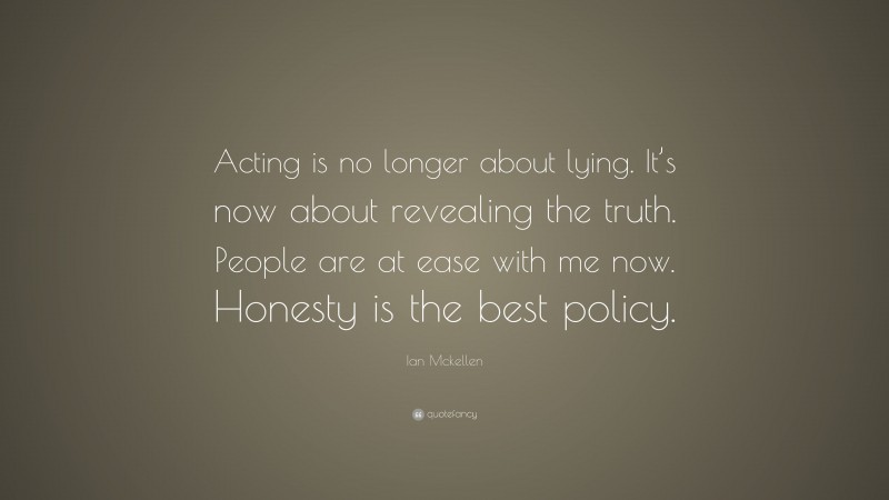 Ian Mckellen Quote: “Acting is no longer about lying. It’s now about revealing the truth. People are at ease with me now. Honesty is the best policy.”