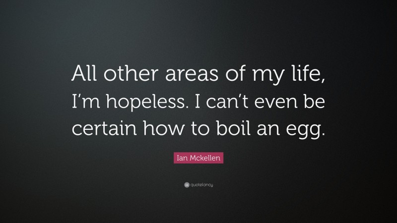 Ian Mckellen Quote: “All other areas of my life, I’m hopeless. I can’t even be certain how to boil an egg.”