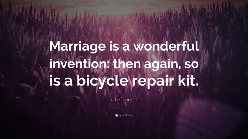 Billy Connolly Quote: “Marriage is a wonderful invention: then again, so is a bicycle repair kit.”