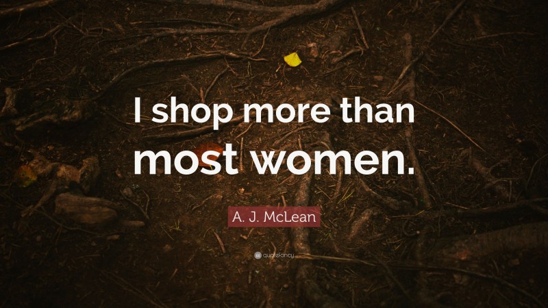 A. J. McLean Quote: “I shop more than most women.”