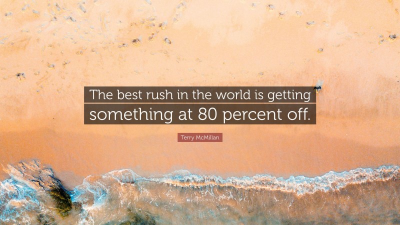Terry McMillan Quote: “The best rush in the world is getting something at 80 percent off.”
