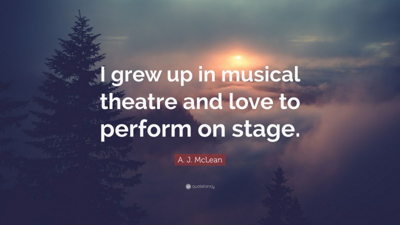 A. J. McLean Quote: “I grew up in musical theatre and love to perform on stage.”