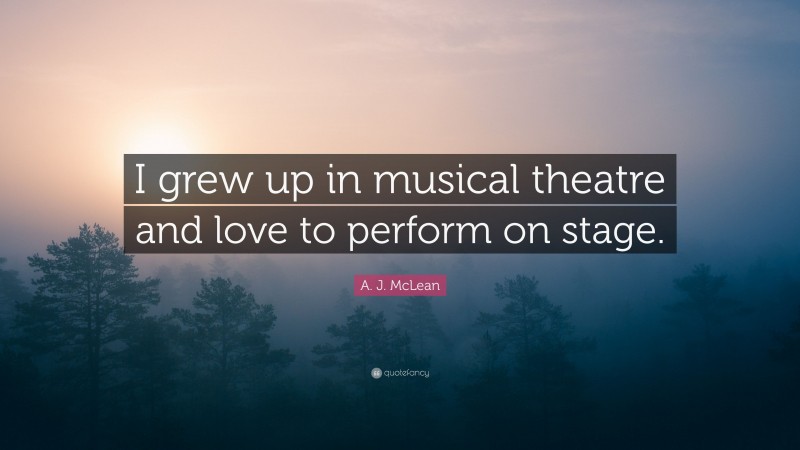 A. J. McLean Quote: “I grew up in musical theatre and love to perform on stage.”