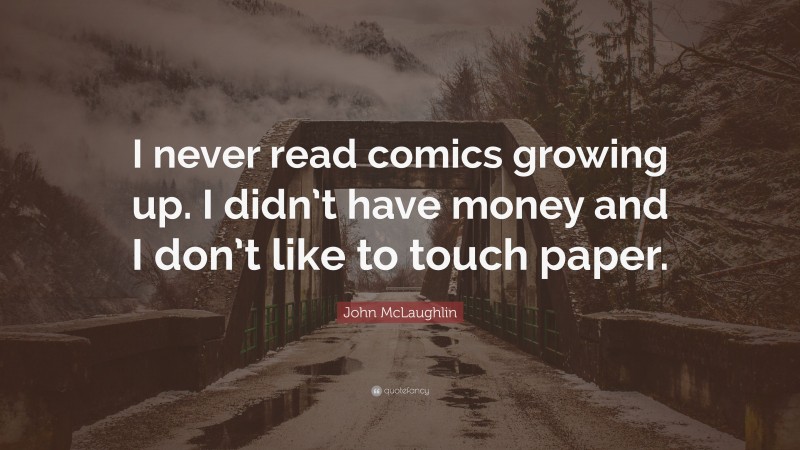 John McLaughlin Quote: “I never read comics growing up. I didn’t have money and I don’t like to touch paper.”