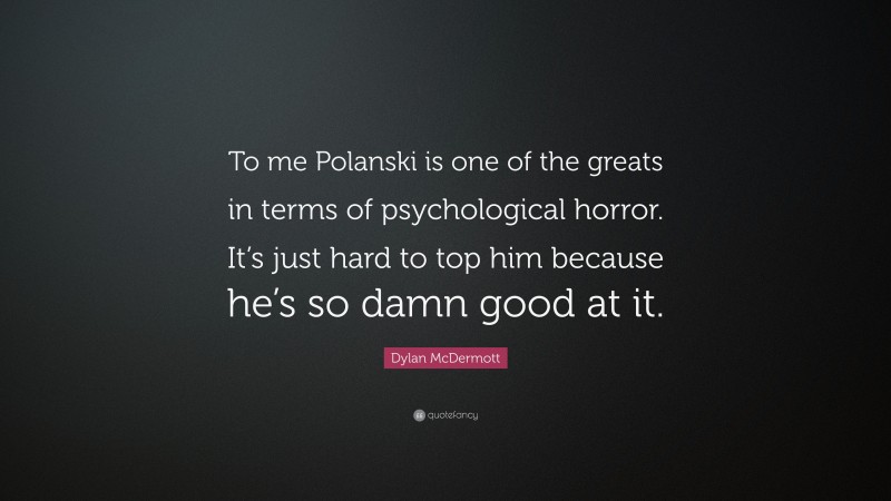 Dylan McDermott Quote: “To me Polanski is one of the greats in terms of psychological horror. It’s just hard to top him because he’s so damn good at it.”