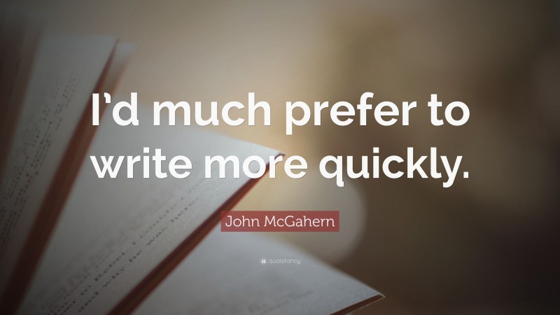 John McGahern Quote: “I’d much prefer to write more quickly.”