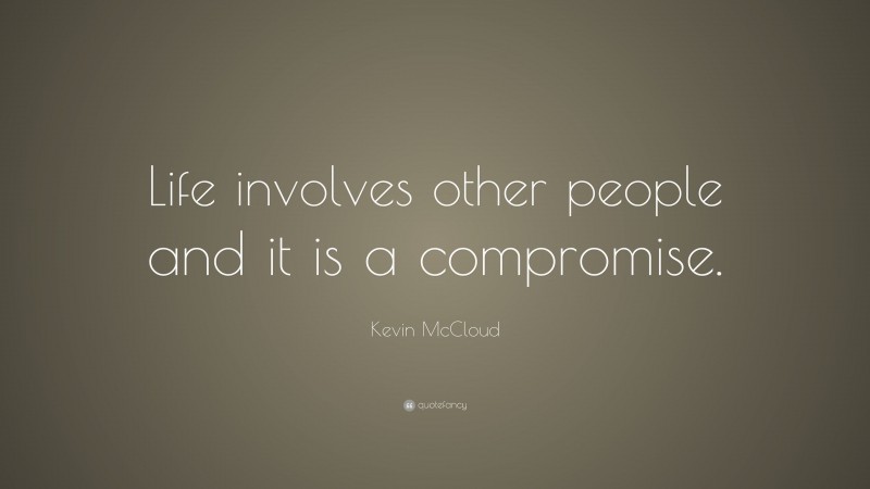 Kevin McCloud Quote: “Life involves other people and it is a compromise.”