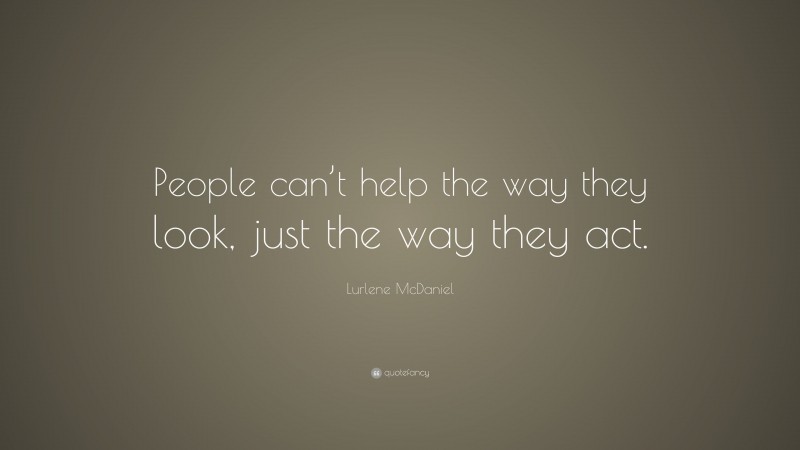 Lurlene McDaniel Quote: “People can’t help the way they look, just the way they act.”