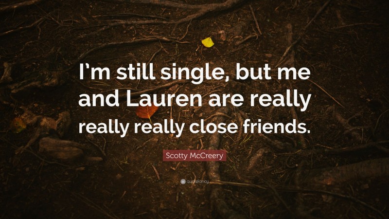 Scotty McCreery Quote: “I’m still single, but me and Lauren are really really really close friends.”