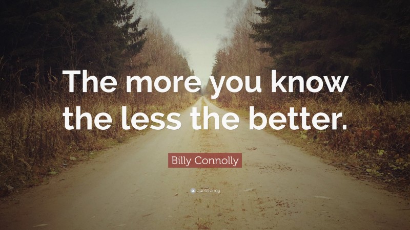 Billy Connolly Quote: “The more you know the less the better.”