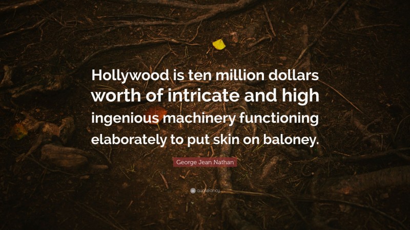George Jean Nathan Quote: “Hollywood is ten million dollars worth of intricate and high ingenious machinery functioning elaborately to put skin on baloney.”