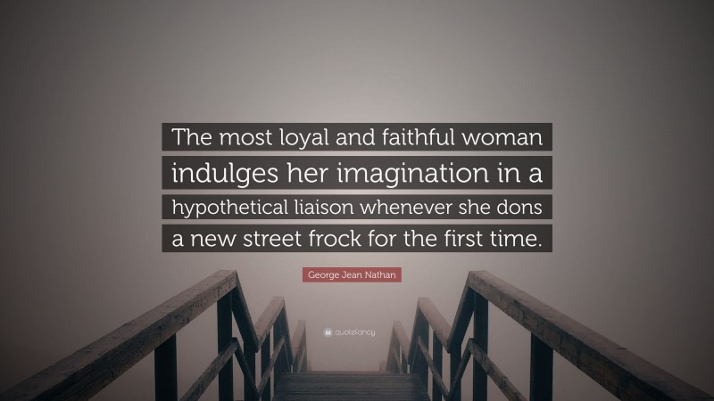 George Jean Nathan Quote: “The most loyal and faithful woman indulges her imagination in a hypothetical liaison whenever she dons a new street frock for the first time.”