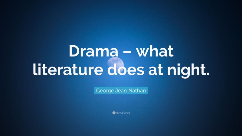 George Jean Nathan Quote: “Drama – what literature does at night.”