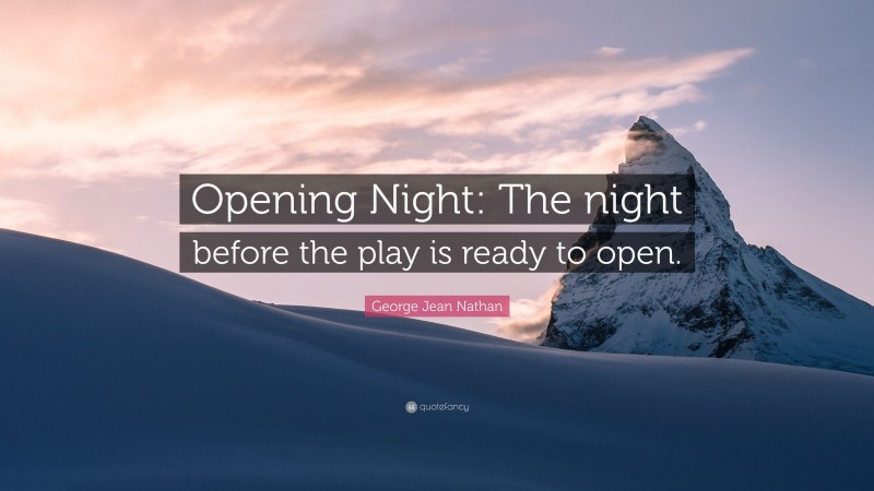 George Jean Nathan Quote: “Opening Night: The night before the play is ready to open.”