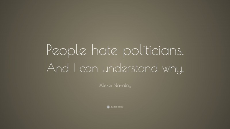 Alexei Navalny Quote: “People hate politicians. And I can understand why.”