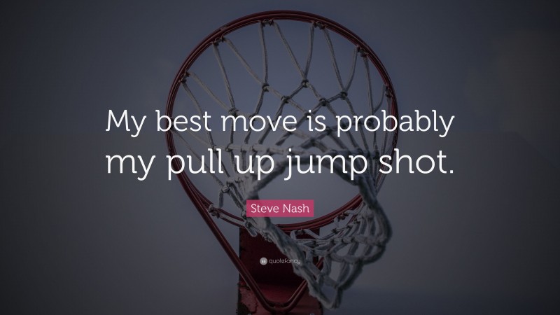 Steve Nash Quote: “My best move is probably my pull up jump shot.”