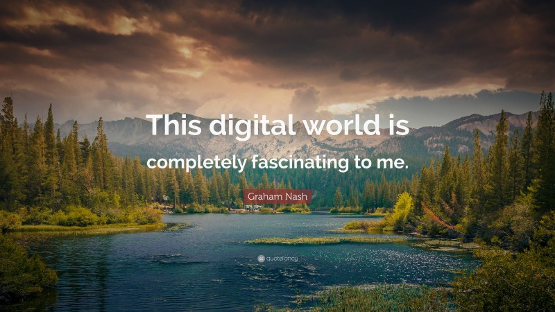 Graham Nash Quote: “This digital world is completely fascinating to me.”