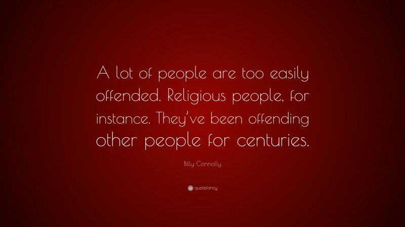 Billy Connolly Quote: “A lot of people are too easily offended. Religious people, for instance. They’ve been offending other people for centuries.”