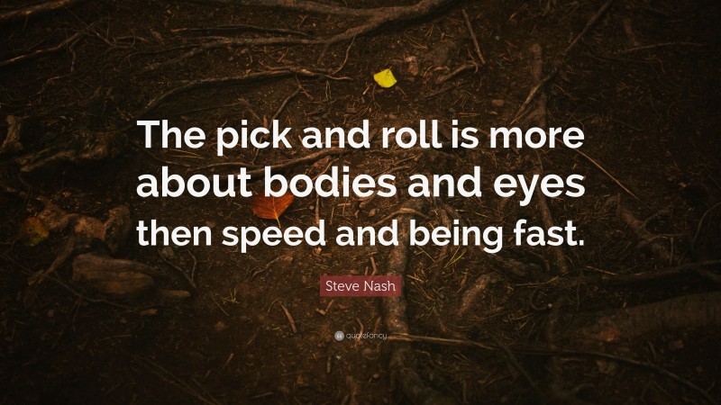 Steve Nash Quote: “The pick and roll is more about bodies and eyes then speed and being fast.”