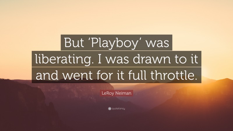 LeRoy Neiman Quote: “But ‘Playboy’ was liberating. I was drawn to it and went for it full throttle.”