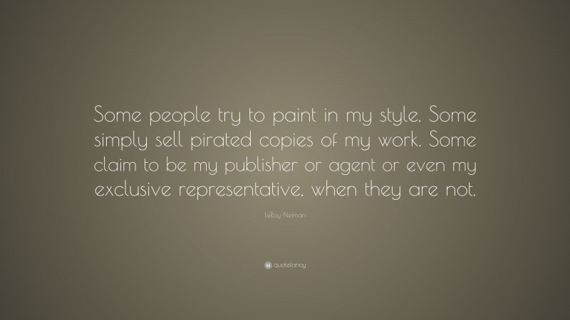 LeRoy Neiman Quote: “Some people try to paint in my style. Some simply sell pirated copies of my work. Some claim to be my publisher or agent or even my exclusive representative, when they are not.”