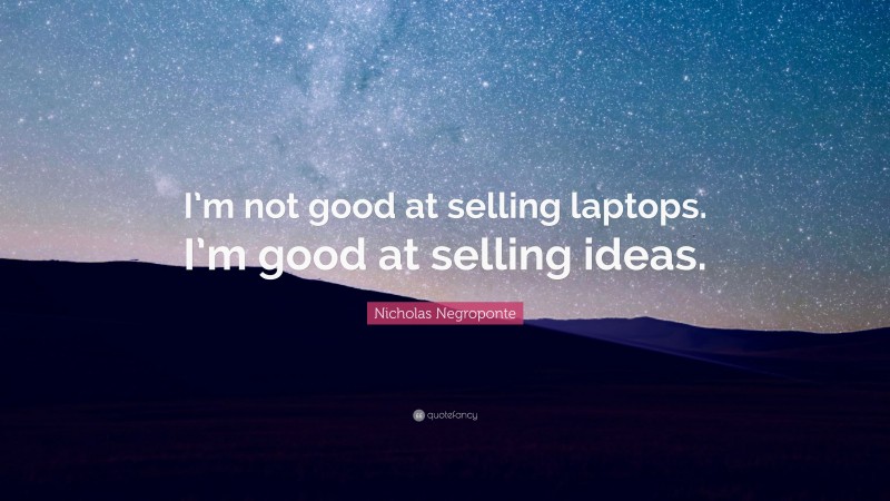 Nicholas Negroponte Quote: “I’m not good at selling laptops. I’m good at selling ideas.”