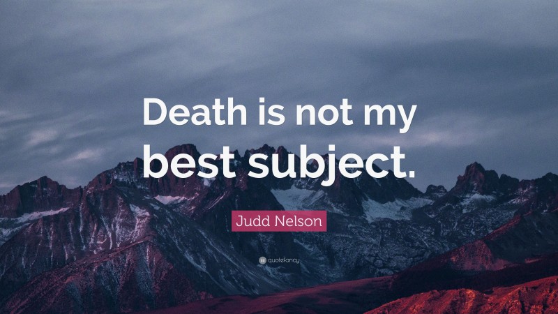 Judd Nelson Quote: “Death is not my best subject.”