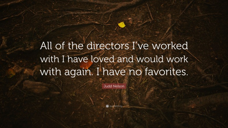 Judd Nelson Quote: “All of the directors I’ve worked with I have loved and would work with again. I have no favorites.”