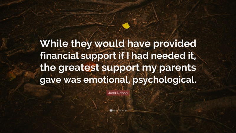 Judd Nelson Quote: “While they would have provided financial support if I had needed it, the greatest support my parents gave was emotional, psychological.”