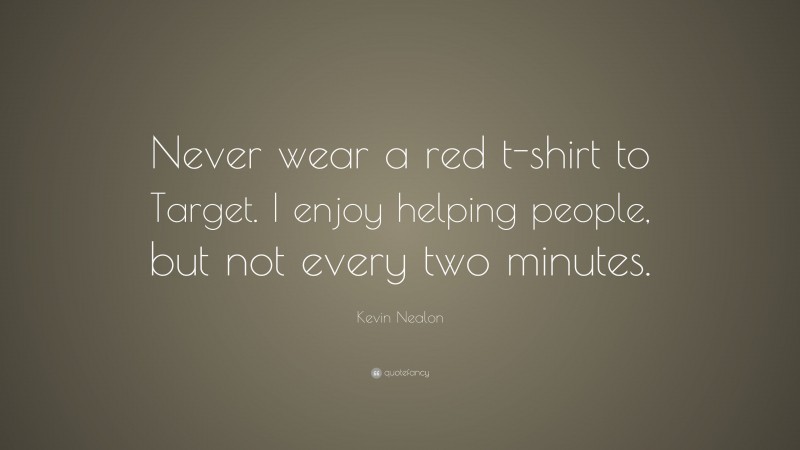 Kevin Nealon Quote: “Never wear a red t-shirt to Target. I enjoy helping people, but not every two minutes.”