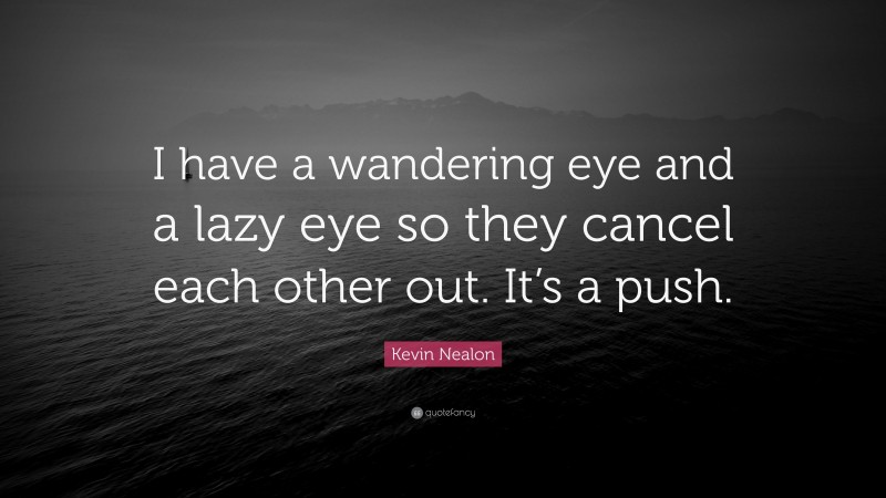 Kevin Nealon Quote: “I have a wandering eye and a lazy eye so they cancel each other out. It’s a push.”