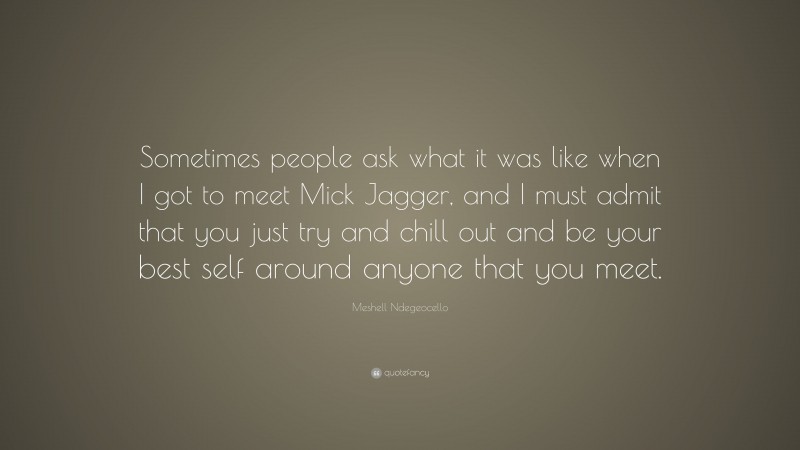 Meshell Ndegeocello Quote: “Sometimes people ask what it was like when I got to meet Mick Jagger, and I must admit that you just try and chill out and be your best self around anyone that you meet.”
