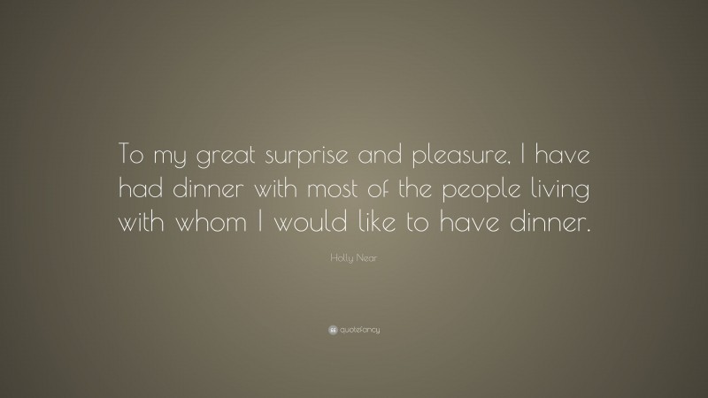 Holly Near Quote: “To my great surprise and pleasure, I have had dinner with most of the people living with whom I would like to have dinner.”