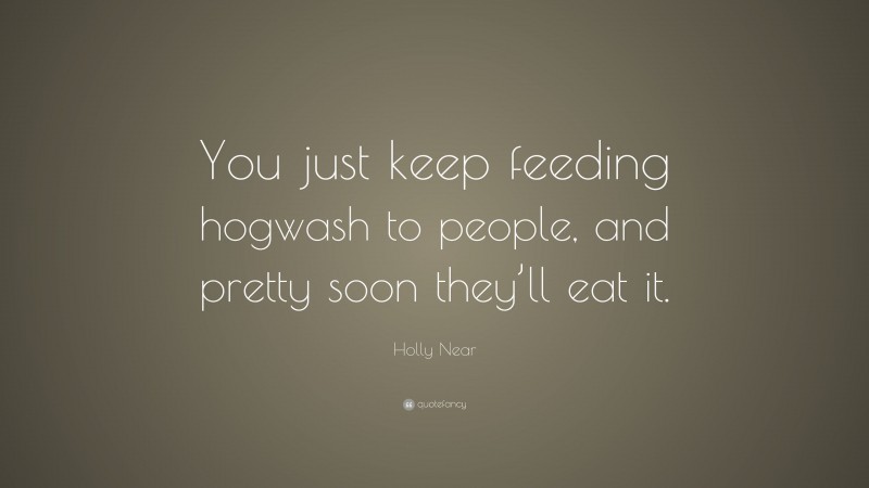 Holly Near Quote: “You just keep feeding hogwash to people, and pretty soon they’ll eat it.”