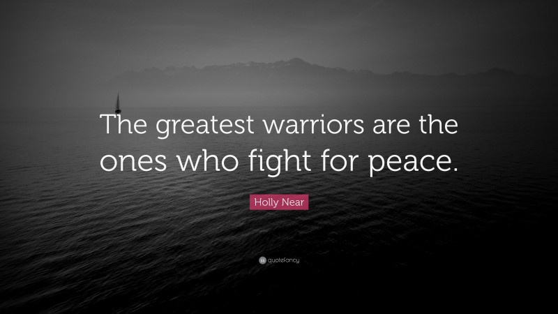 Holly Near Quote: “The greatest warriors are the ones who fight for peace.”