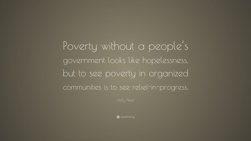 Holly Near Quote: “Poverty without a people’s government looks like hopelessness, but to see poverty in organized communities is to see relief-in-progress.”