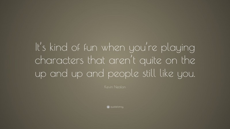 Kevin Nealon Quote: “It’s kind of fun when you’re playing characters that aren’t quite on the up and up and people still like you.”