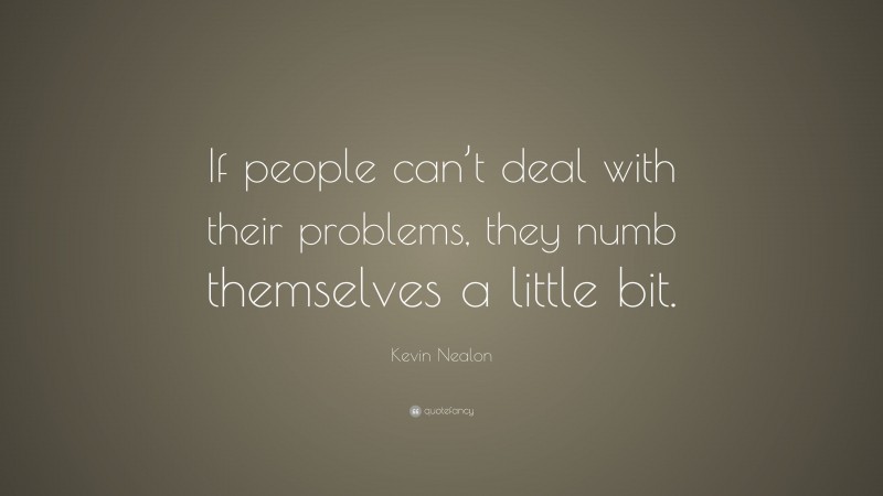 Kevin Nealon Quote: “If people can’t deal with their problems, they numb themselves a little bit.”
