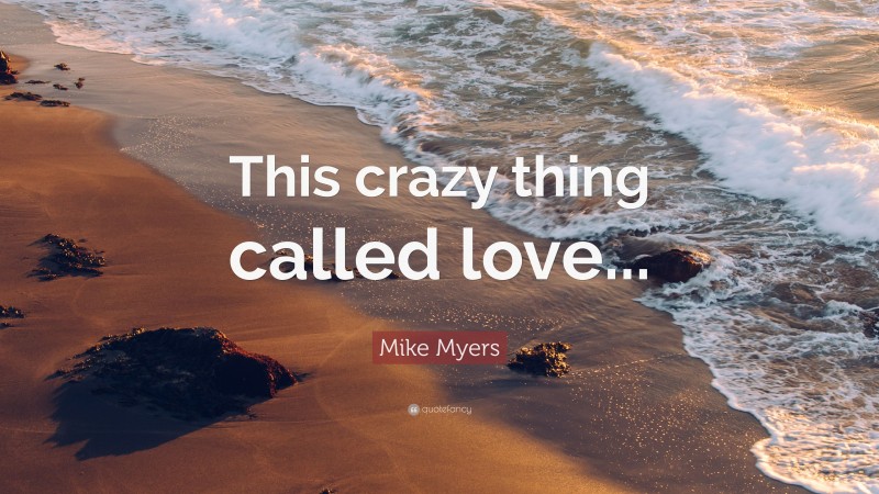Mike Myers Quote: “This crazy thing called love...”