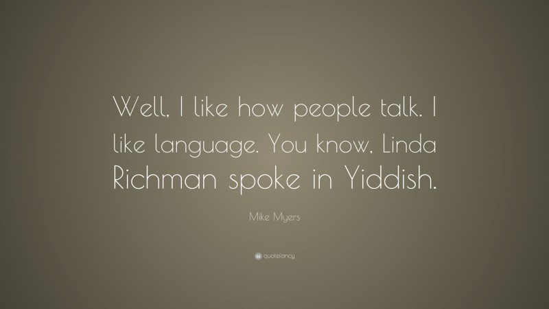 Mike Myers Quote: “Well, I like how people talk. I like language. You know, Linda Richman spoke in Yiddish.”