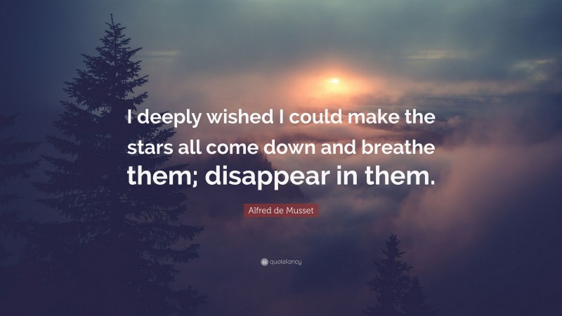 Alfred de Musset Quote: “I deeply wished I could make the stars all come down and breathe them; disappear in them.”