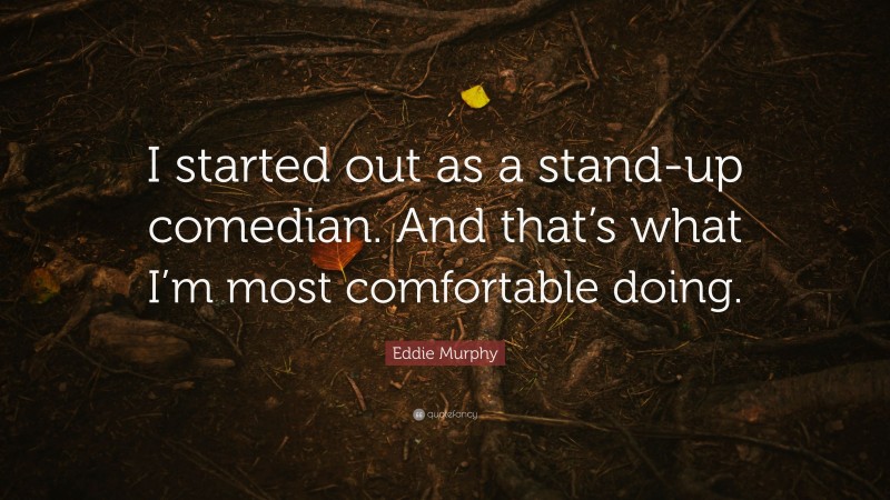 Eddie Murphy Quote: “I started out as a stand-up comedian. And that’s what I’m most comfortable doing.”