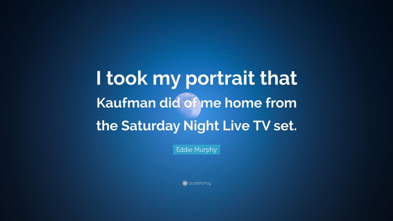 Eddie Murphy Quote: “I took my portrait that Kaufman did of me home from the Saturday Night Live TV set.”