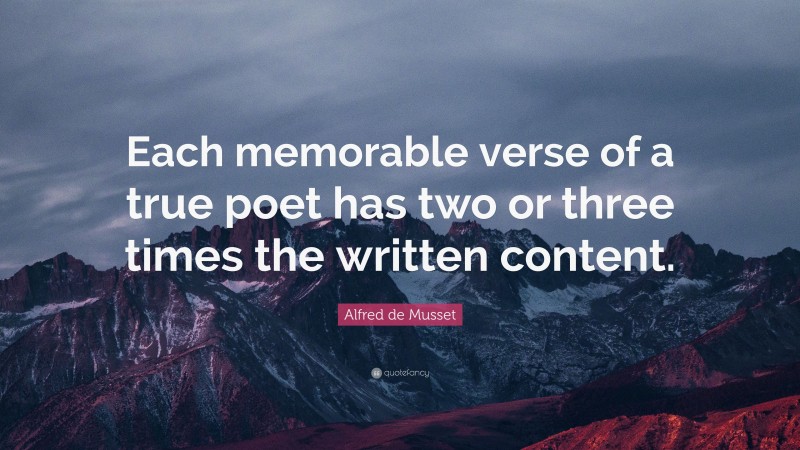 Alfred de Musset Quote: “Each memorable verse of a true poet has two or three times the written content.”
