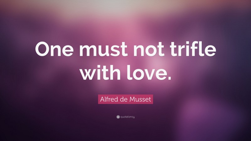 Alfred de Musset Quote: “One must not trifle with love.”