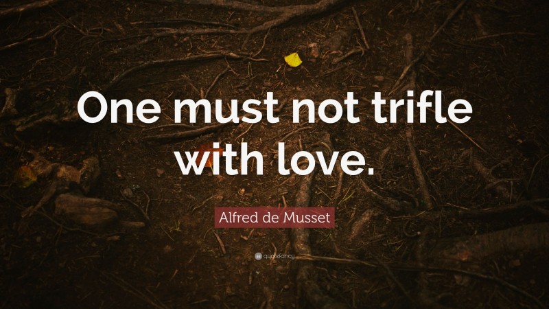 Alfred de Musset Quote: “One must not trifle with love.”