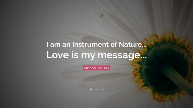 Michael Jackson Quote: “I am an Instrument of Nature. Love is my message.”