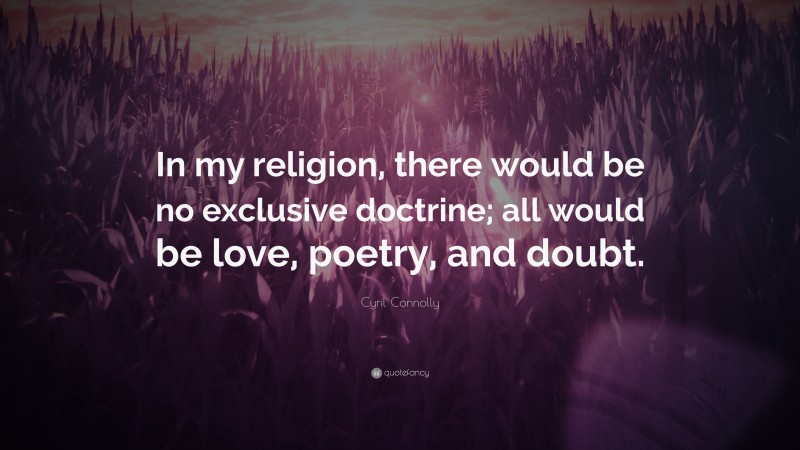 Cyril Connolly Quote: “In my religion, there would be no exclusive doctrine; all would be love, poetry, and doubt.”